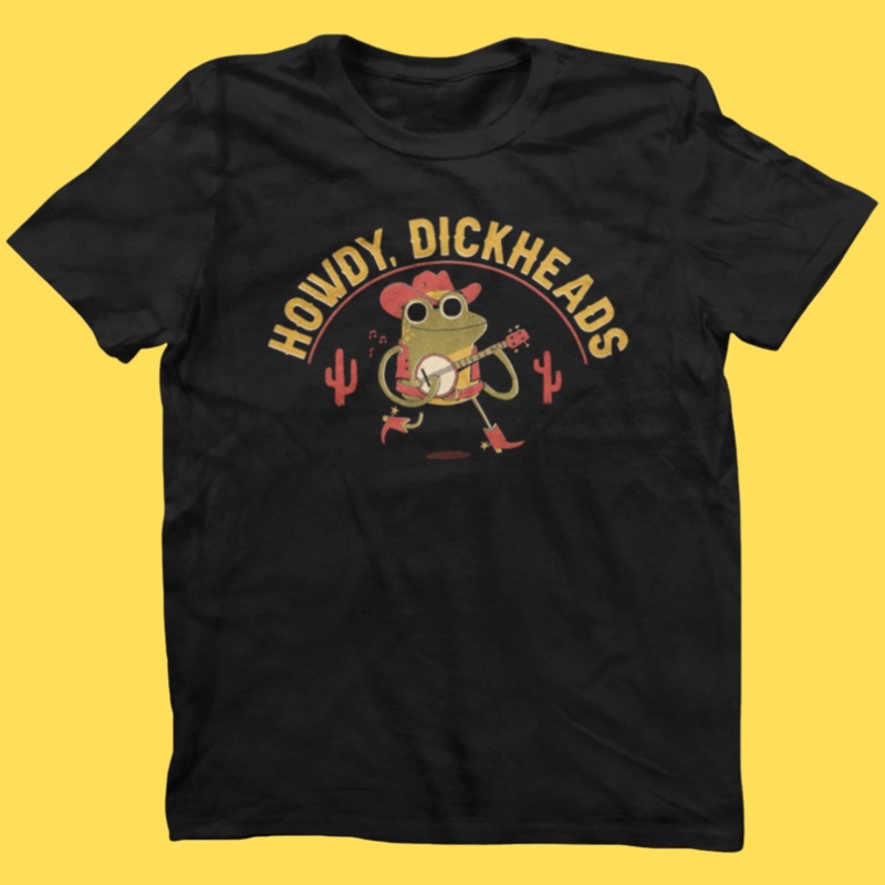 ‘Howdy, Dickheads’ Shirt|Small|Medium|Large|X-Large|2XL