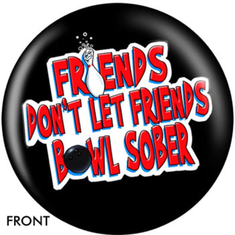 OTBB Friends Don’t Let Friends Bowl Sober Bowling Ball