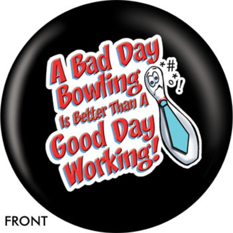 OTBB A Bad Day Bowling Is Better Than A Good Day Working Bowling Ball